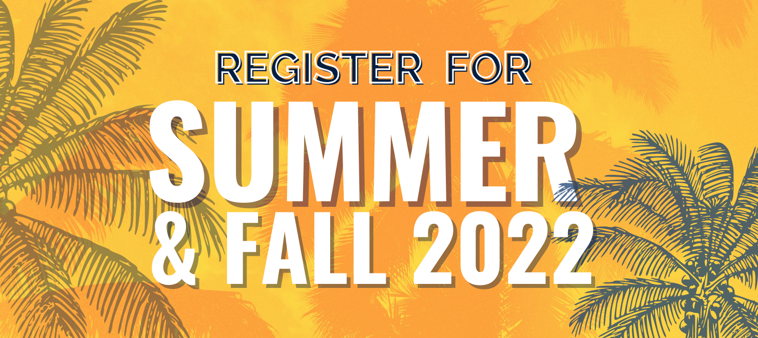 Register for SUMMER & FALL 2022